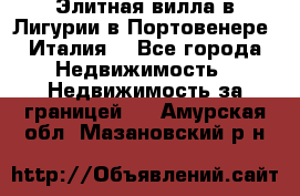 Элитная вилла в Лигурии в Портовенере (Италия) - Все города Недвижимость » Недвижимость за границей   . Амурская обл.,Мазановский р-н